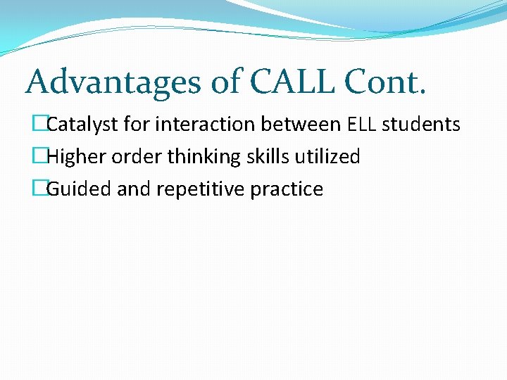 Advantages of CALL Cont. �Catalyst for interaction between ELL students �Higher order thinking skills Advantages of CALL Cont. �Catalyst for interaction between ELL students �Higher order thinking skills