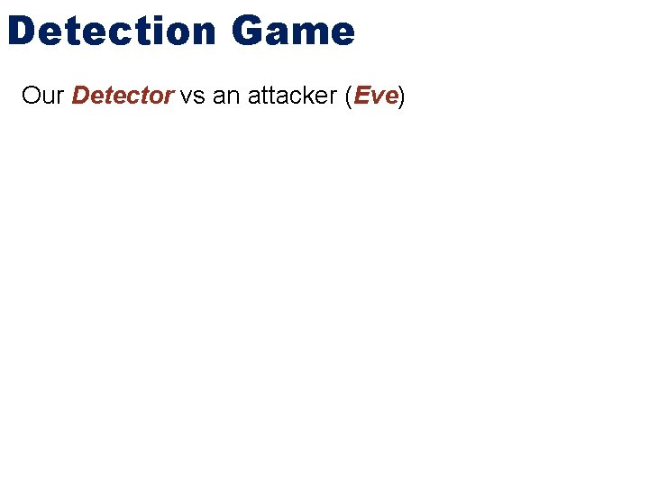 Detection Game Our Detector vs an attacker (Eve) 