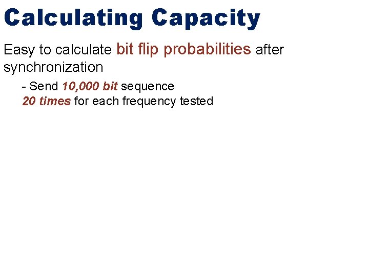 Calculating Capacity Easy to calculate bit flip probabilities after synchronization - Send 10, 000