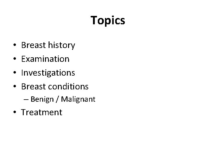 Topics • • Breast history Examination Investigations Breast conditions – Benign / Malignant •