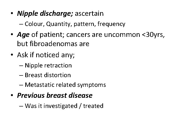  • Nipple discharge; ascertain – Colour, Quantity, pattern, frequency • Age of patient;