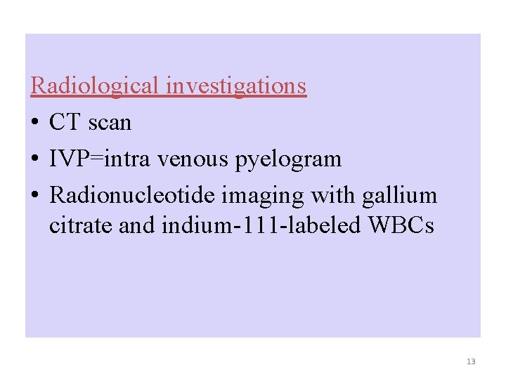 Radiological investigations • CT scan • IVP=intra venous pyelogram • Radionucleotide imaging with gallium Radiological investigations • CT scan • IVP=intra venous pyelogram • Radionucleotide imaging with gallium