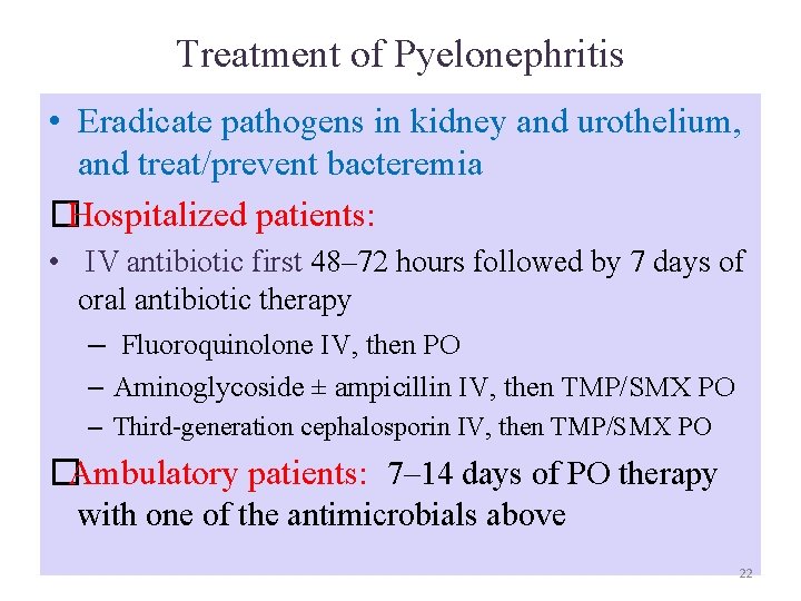 Treatment of Pyelonephritis • Eradicate pathogens in kidney and urothelium, and treat/prevent bacteremia �Hospitalized Treatment of Pyelonephritis • Eradicate pathogens in kidney and urothelium, and treat/prevent bacteremia �Hospitalized
