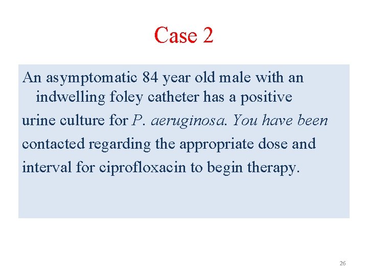 Case 2 An asymptomatic 84 year old male with an indwelling foley catheter has Case 2 An asymptomatic 84 year old male with an indwelling foley catheter has