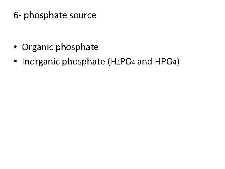 6 - phosphate source • Organic phosphate • Inorganic phosphate (H 2 PO 4