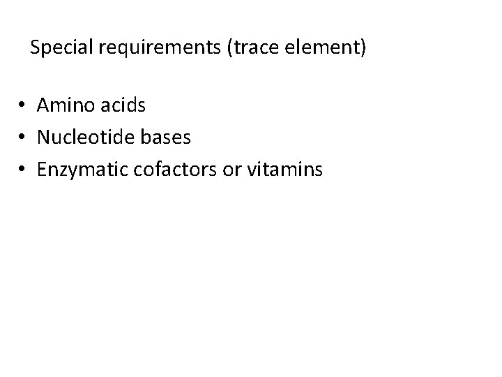 Special requirements (trace element) • Amino acids • Nucleotide bases • Enzymatic cofactors or