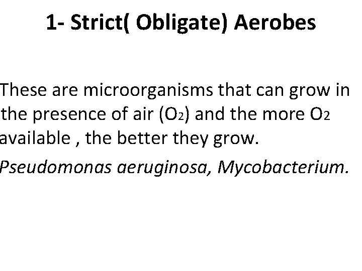 1 - Strict( Obligate) Aerobes These are microorganisms that can grow in the presence