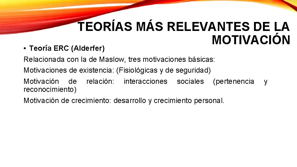 TEORÍAS MÁS RELEVANTES DE LA MOTIVACIÓN • Teoría ERC (Alderfer) Relacionada con la de