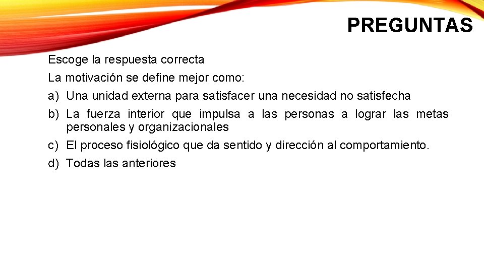 PREGUNTAS Escoge la respuesta correcta La motivación se define mejor como: a) Una unidad