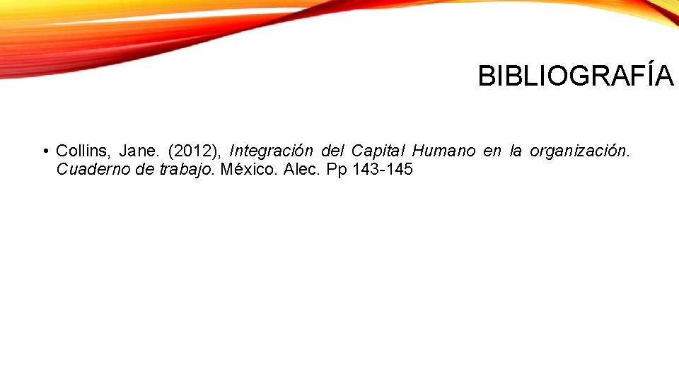 BIBLIOGRAFÍA • Collins, Jane. (2012), Integración del Capital Humano en la organización. Cuaderno de