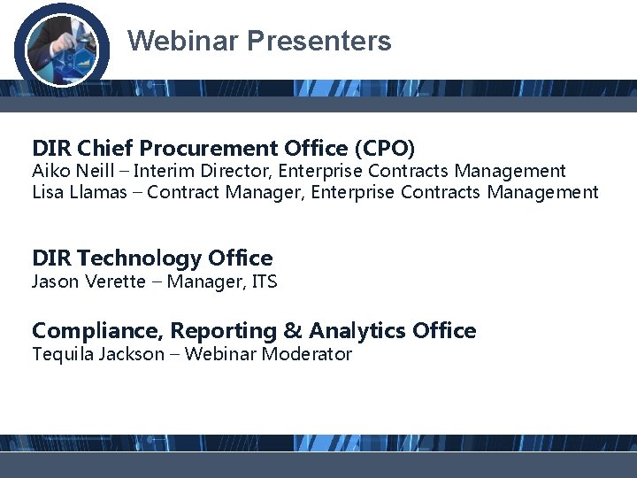 Webinar Presenters DIR Chief Procurement Office (CPO) Aiko Neill – Interim Director, Enterprise Contracts