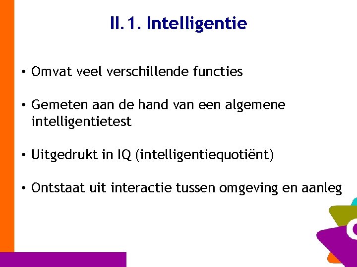 II. 1. Intelligentie • Omvat veel verschillende functies • Gemeten aan de hand van