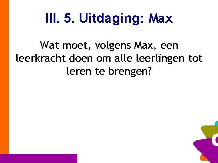 III. 5. Uitdaging: Max Wat moet, volgens Max, een leerkracht doen om alle leerlingen