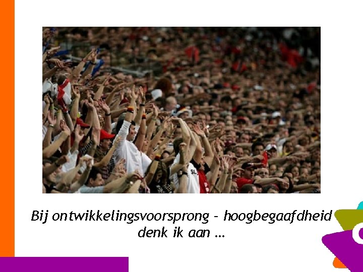 Bij ontwikkelingsvoorsprong – hoogbegaafdheid denk ik aan … 