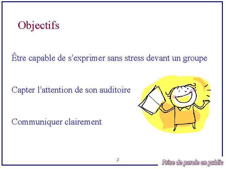 Objectifs Être capable de s’exprimer sans stress devant un groupe Capter l’attention de son