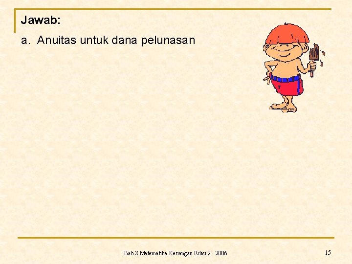 Jawab: a. Anuitas untuk dana pelunasan Bab 8 Matematika Keuangan Edisi 2 - 2006