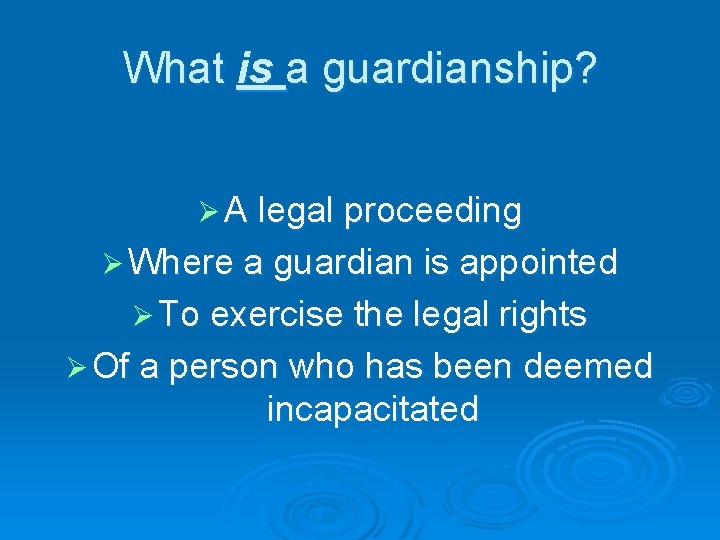 What is a guardianship? Ø A legal proceeding Ø Where a guardian is appointed