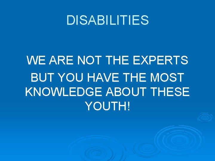 DISABILITIES WE ARE NOT THE EXPERTS BUT YOU HAVE THE MOST KNOWLEDGE ABOUT THESE