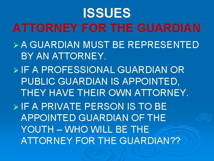 ISSUES ATTORNEY FOR THE GUARDIAN Ø A GUARDIAN MUST BE REPRESENTED BY AN ATTORNEY.
