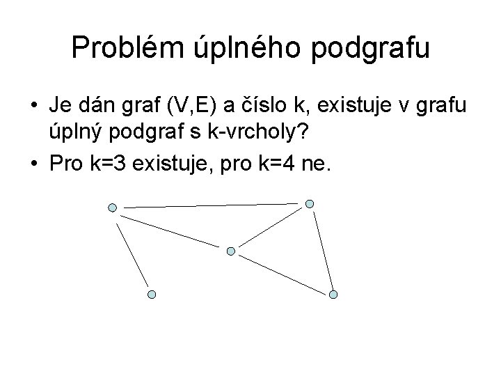 Problém úplného podgrafu • Je dán graf (V, E) a číslo k, existuje v