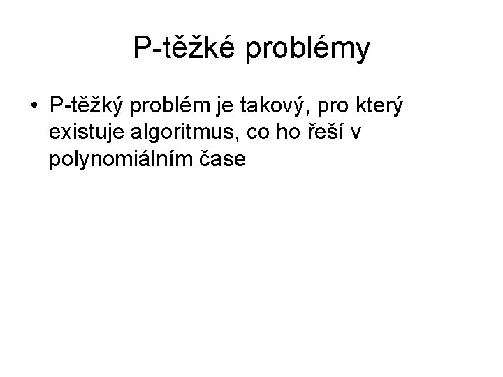 P-těžké problémy • P-těžký problém je takový, pro který existuje algoritmus, co ho řeší