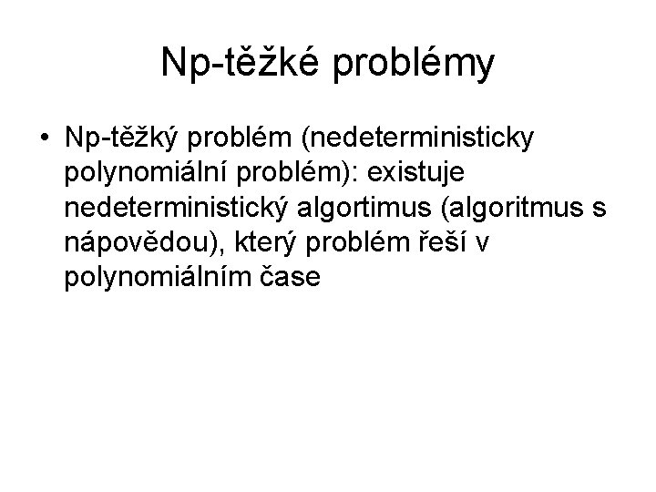 Np-těžké problémy • Np-těžký problém (nedeterministicky polynomiální problém): existuje nedeterministický algortimus (algoritmus s nápovědou),