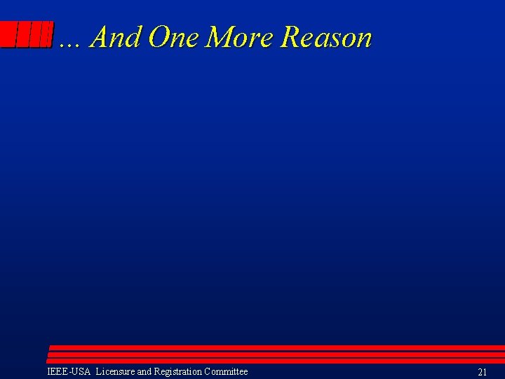 . . . And One More Reason IEEE-USA Licensure and Registration Committee 21 