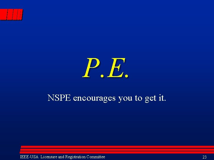 P. E. NSPE encourages you to get it. IEEE-USA Licensure and Registration Committee 23