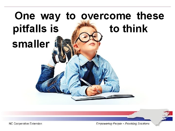 One way to overcome these pitfalls is to think smaller 