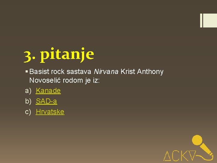 3. pitanje § Basist rock sastava Nirvana Krist Anthony Novoselić rodom je iz: a)