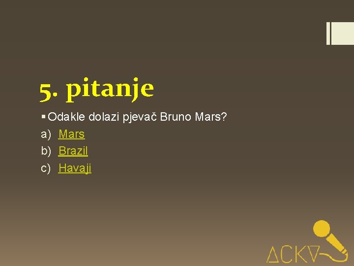 5. pitanje § Odakle dolazi pjevač Bruno Mars? a) Mars b) Brazil c) Havaji