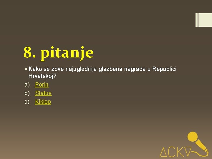 8. pitanje § Kako se zove najuglednija glazbena nagrada u Republici Hrvatskoj? a) Porin