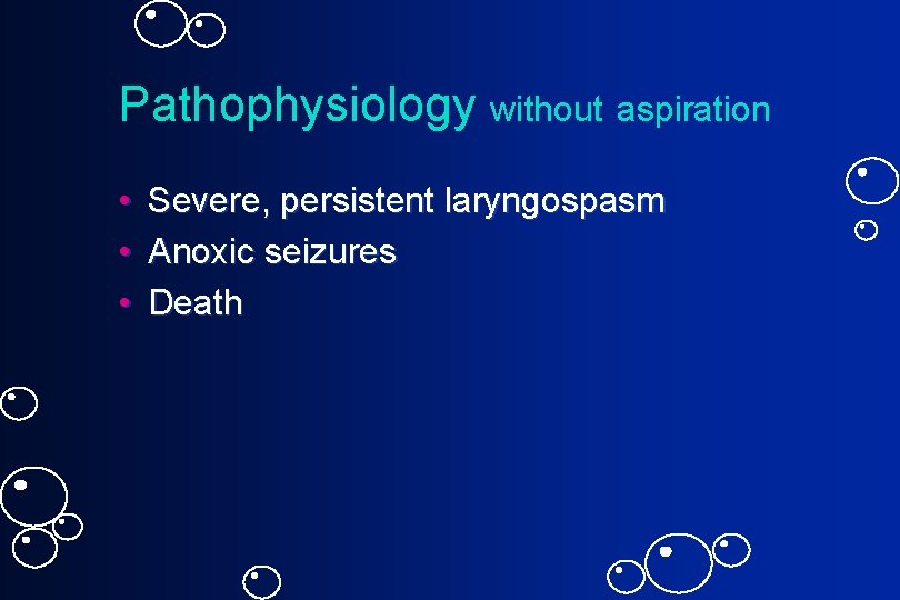 Pathophysiology without aspiration • • • Severe, persistent laryngospasm Anoxic seizures Death 