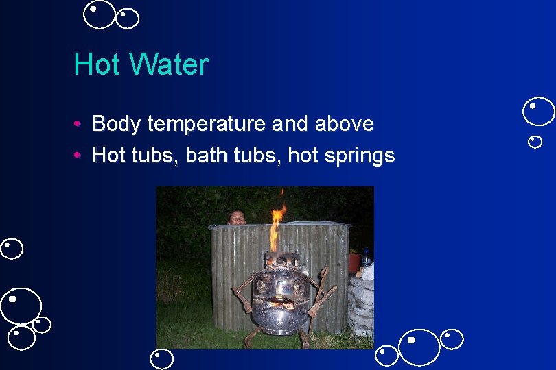 Hot Water • Body temperature and above • Hot tubs, bath tubs, hot springs