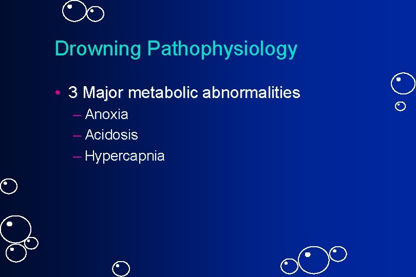 Drowning Pathophysiology • 3 Major metabolic abnormalities – Anoxia – Acidosis – Hypercapnia 