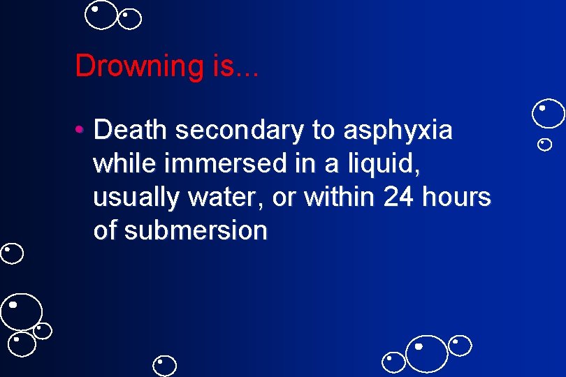 Drowning is. . . • Death secondary to asphyxia while immersed in a liquid,