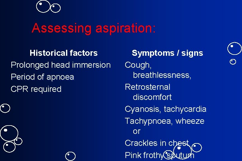 Assessing aspiration: Historical factors Prolonged head immersion Period of apnoea CPR required Symptoms /