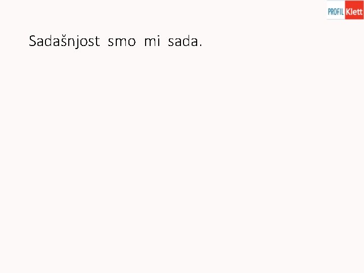 Sadašnjost smo mi sada. Sadašnjost smo mi sada.