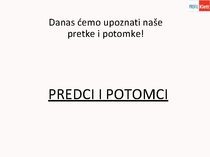 Danas ćemo upoznati naše pretke i potomke! PREDCI I POTOMCI 