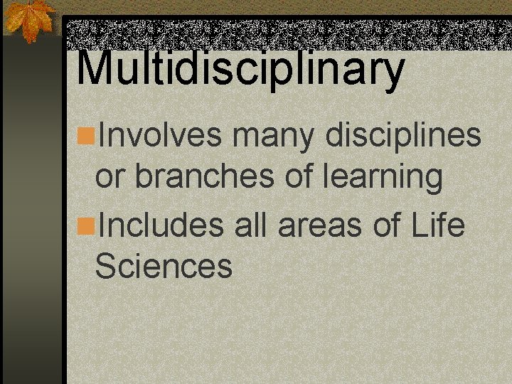 Multidisciplinary n. Involves many disciplines or branches of learning n. Includes all areas of