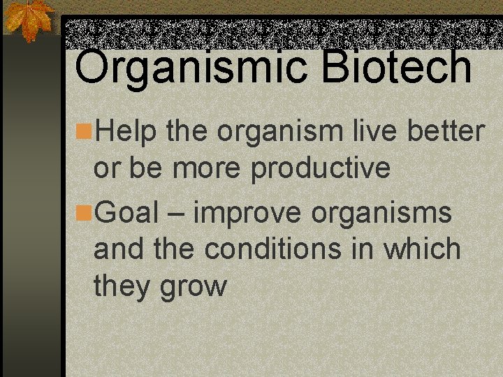 Organismic Biotech n. Help the organism live better or be more productive n. Goal
