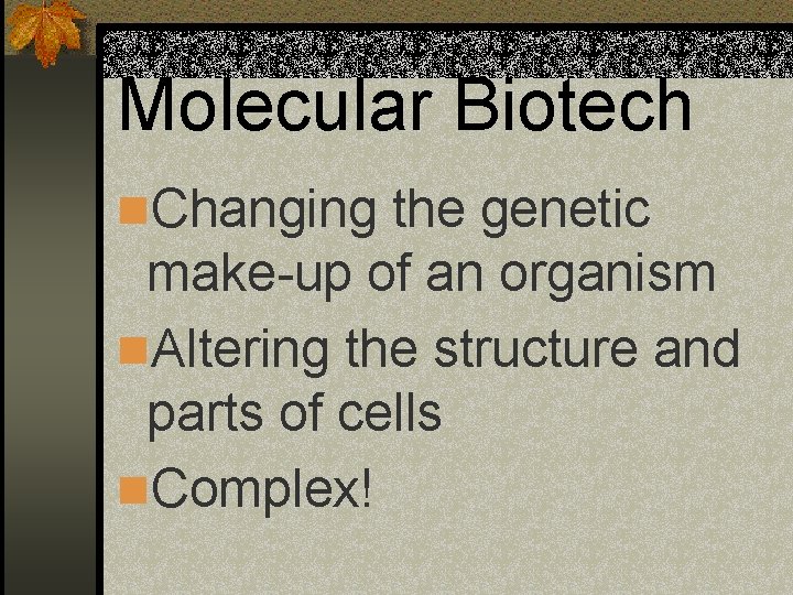 Molecular Biotech n. Changing the genetic make-up of an organism n. Altering the structure
