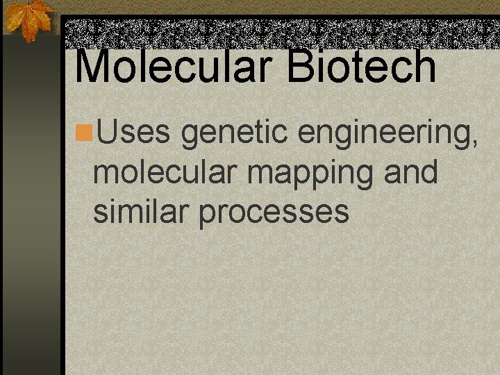 Molecular Biotech n. Uses genetic engineering, molecular mapping and similar processes 