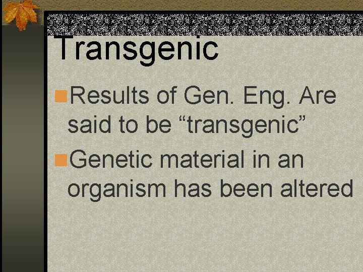 Transgenic n. Results of Gen. Eng. Are said to be “transgenic” n. Genetic material