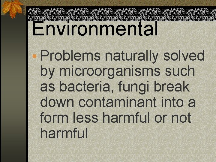 Environmental § Problems naturally solved by microorganisms such as bacteria, fungi break down contaminant