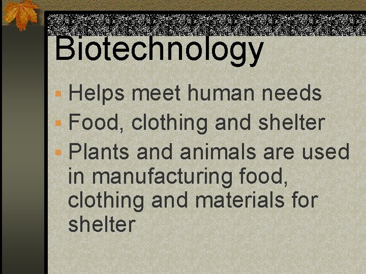 Biotechnology § Helps meet human needs § Food, clothing and shelter § Plants and