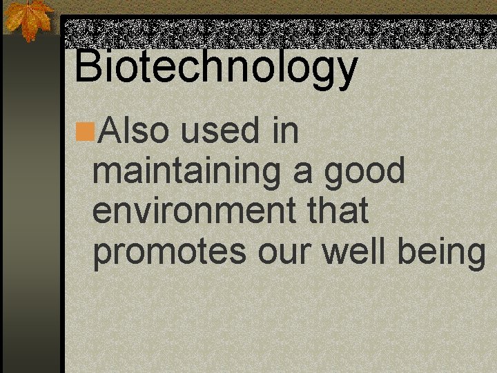 Biotechnology n. Also used in maintaining a good environment that promotes our well being