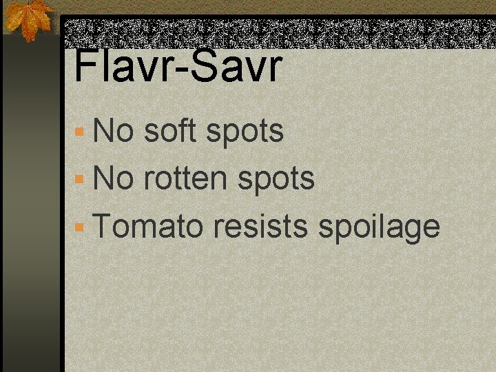 Flavr-Savr § No soft spots § No rotten spots § Tomato resists spoilage 