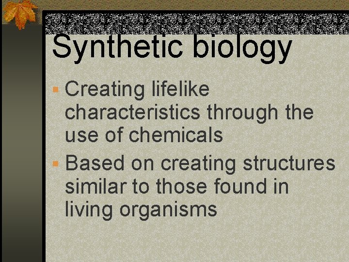 Synthetic biology § Creating lifelike characteristics through the use of chemicals § Based on