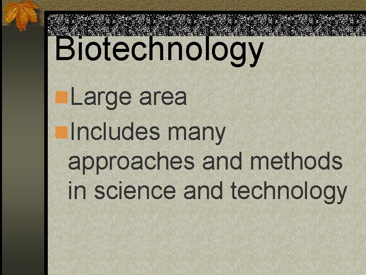 Biotechnology n. Large area n. Includes many approaches and methods in science and technology